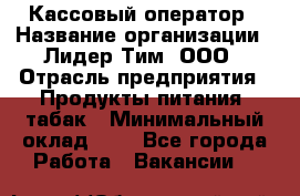 Кассовый оператор › Название организации ­ Лидер Тим, ООО › Отрасль предприятия ­ Продукты питания, табак › Минимальный оклад ­ 1 - Все города Работа » Вакансии   